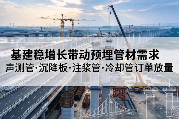 陵水基建稳增长带动预埋监测管材需求，声测管、沉降板、注浆管订单持续放量